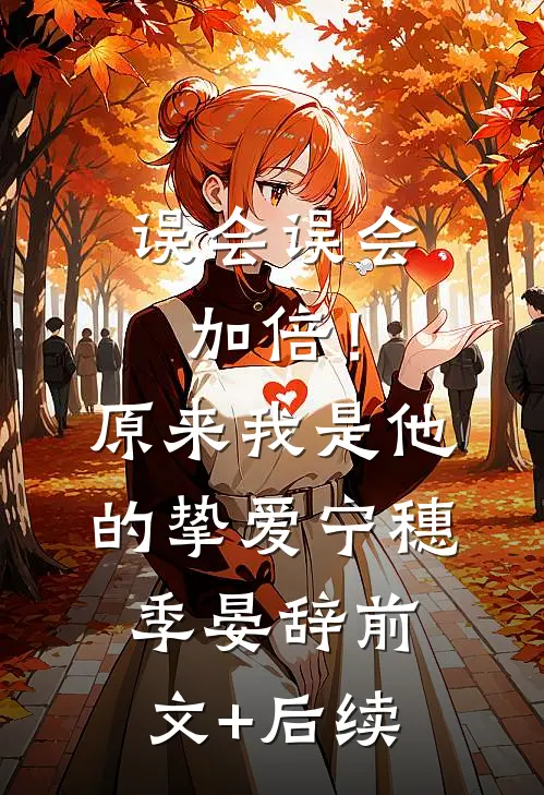 误会误会加倍！原来我是他的挚爱宁穗季晏辞:前文+后续