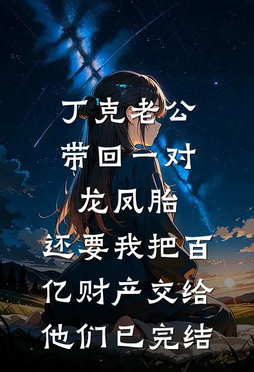 丁克老公带回一对龙凤胎，还要我把百亿财产交给他们已完结