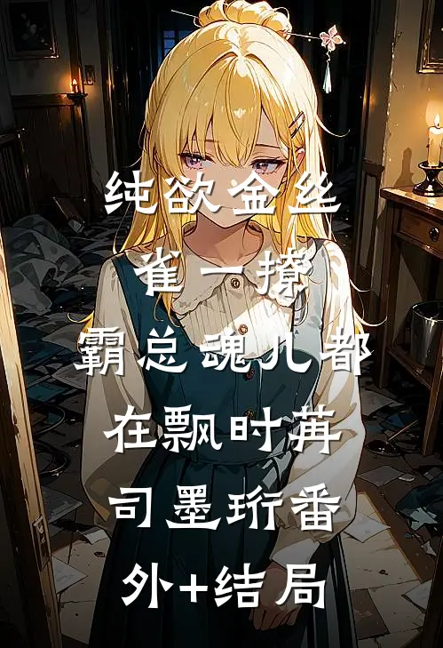 纯欲金丝雀一撩，霸总魂儿都在飘时苒司墨珩(番外)+(结局)