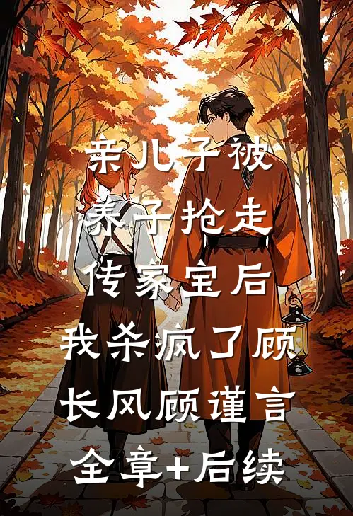 亲儿子被养子抢走传家宝后，我杀疯了顾长风顾谨言:全章+后续