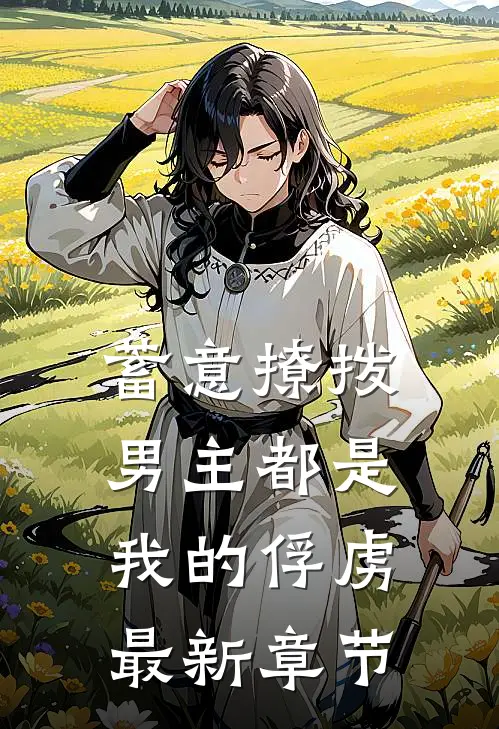 蓄意撩拨，男主都是我的俘虏最新章节