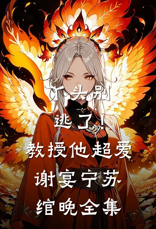 丫头别逃了！教授他超爱谢宴宁苏绾晚全集