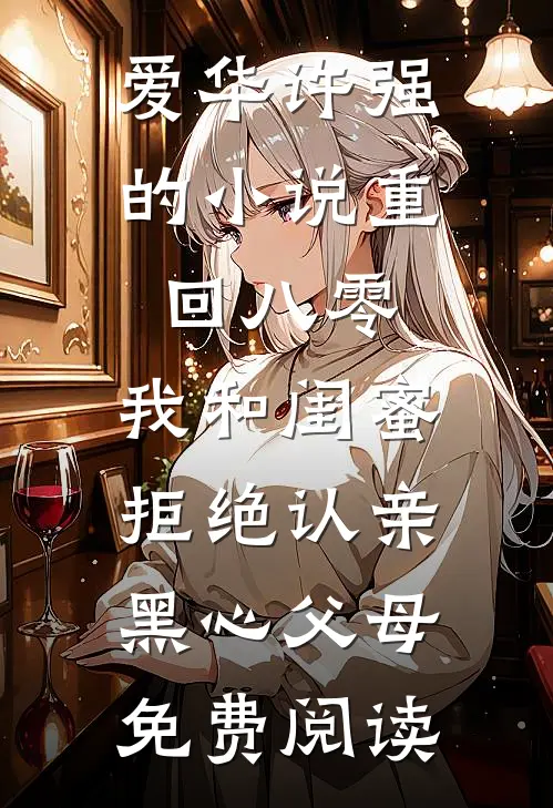 爱华许强的小说重回八零，我和闺蜜拒绝认亲黑心父母免费阅读
