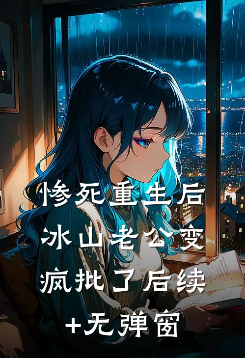 惨死重生后，冰山老公变疯批了后续+无弹窗