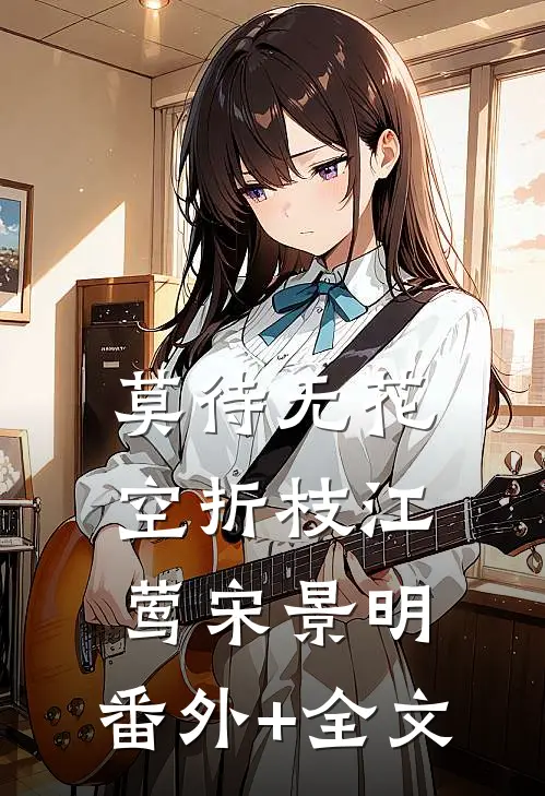 莫待无花空折枝江莺宋景明:(番外)+(全文)