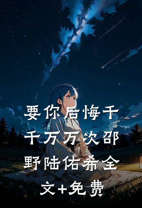 要你后悔千千万万次邵野陆佑希全文+免费