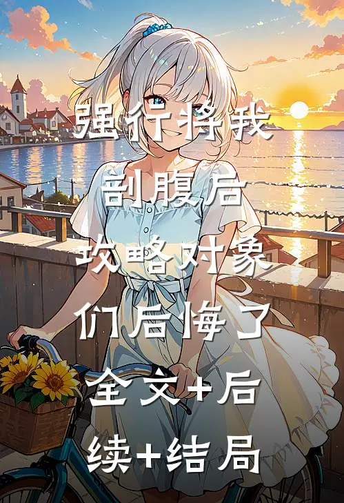 强行将我剖腹后，攻略对象们后悔了全文+后续+结局