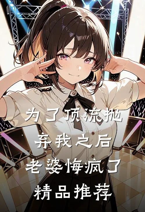 为了顶流抛弃我之后，老婆悔疯了精品推荐