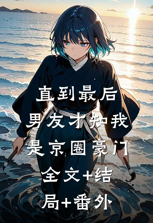 直到最后，男友才知我是京圈豪门:全文+结局+番外