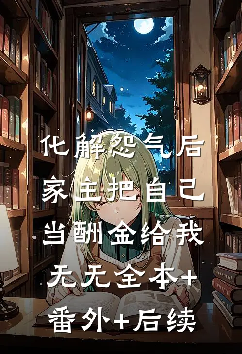化解怨气后，家主把自己当酬金给我无无全本+番外+后续