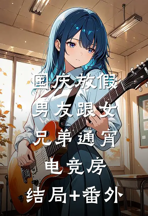 国庆放假，男友跟女兄弟通宵电竞房:结局+番外