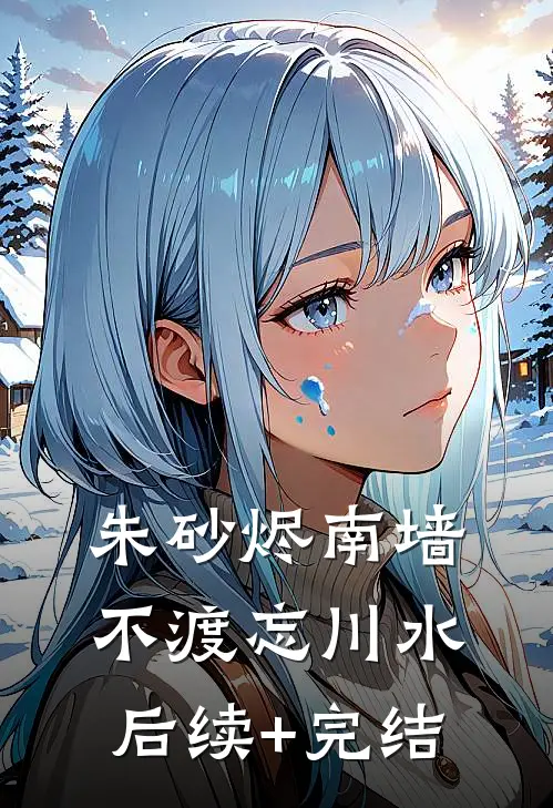 朱砂烬南墙，不渡忘川水后续+完结