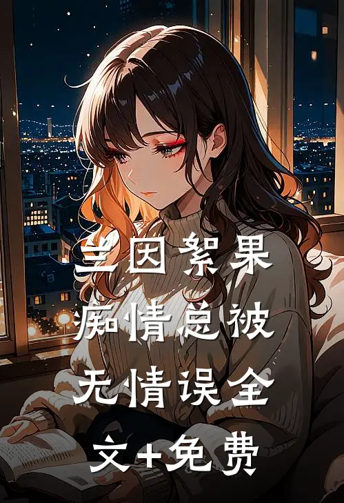 兰因絮果，痴情总被无情误全文+免费