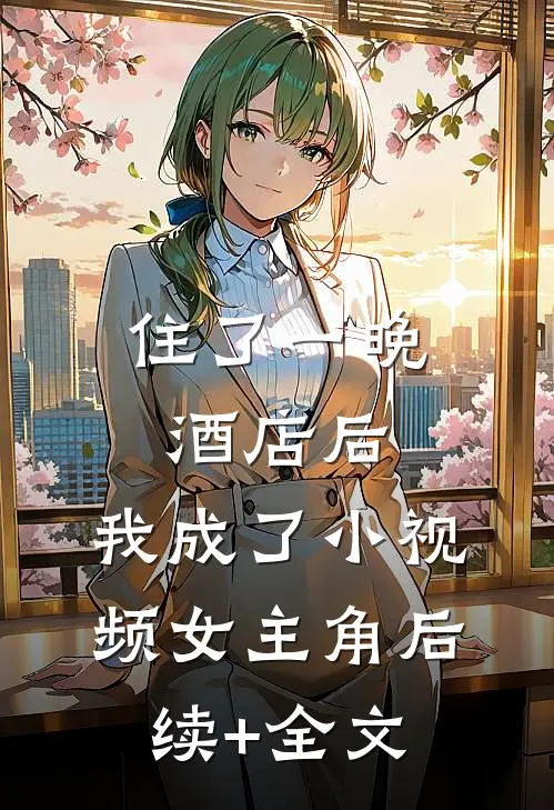 住了一晚酒店后，我成了小视频女主角后续+全文