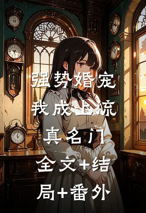 强势婚宠，我成上流真名门:全文+结局+番外