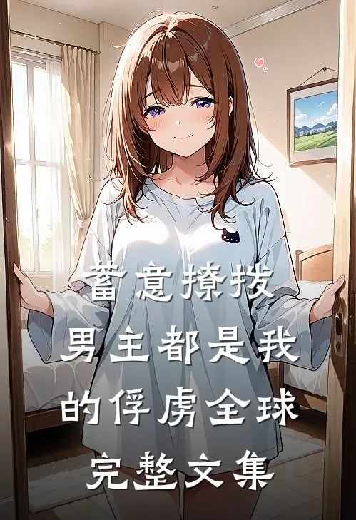 蓄意撩拨，男主都是我的俘虏全球完整文集