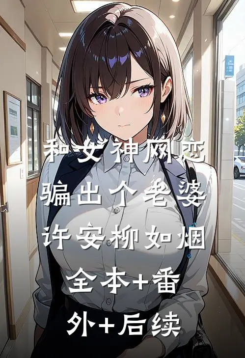 和女神网恋，骗出个老婆许安柳如烟:全本+番外+后续