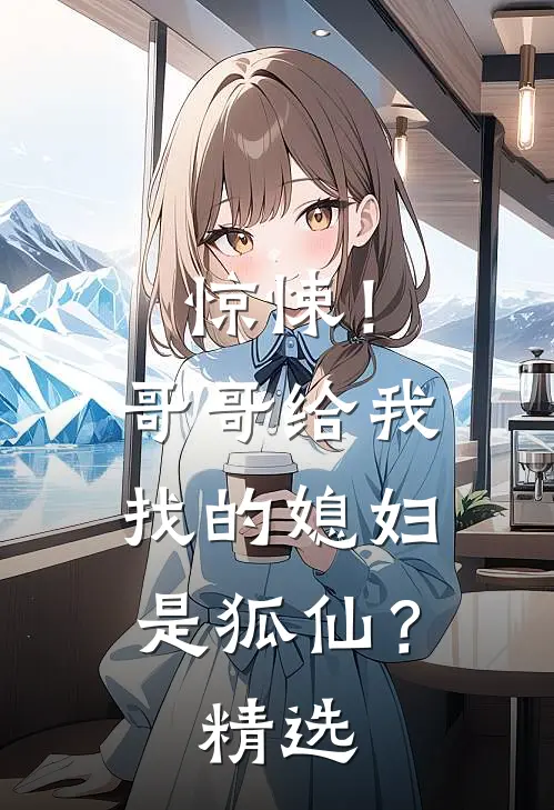 惊悚！哥哥给我找的媳妇是狐仙？精选