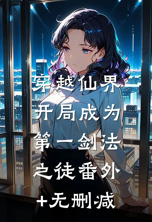 穿越仙界，开局成为第一剑法之徒番外+无删减