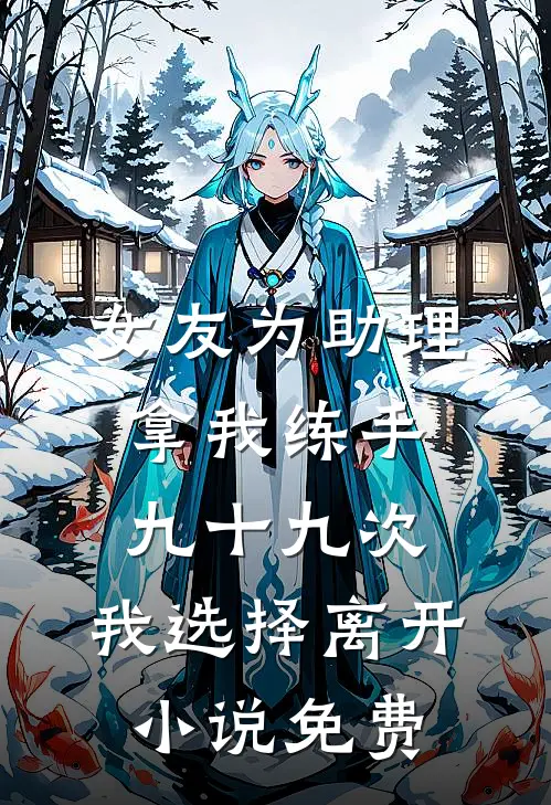 女友为助理拿我练手九十九次，我选择离开小说免费