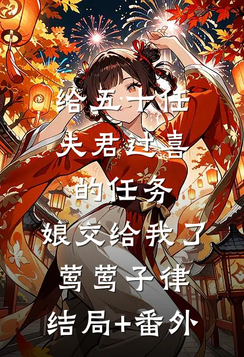 给五十任夫君过喜的任务，娘交给我了莺莺子律:结局+番外