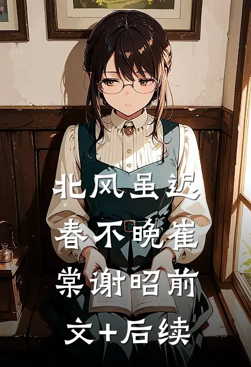 北风虽迟春不晚崔棠谢昭前文+后续
