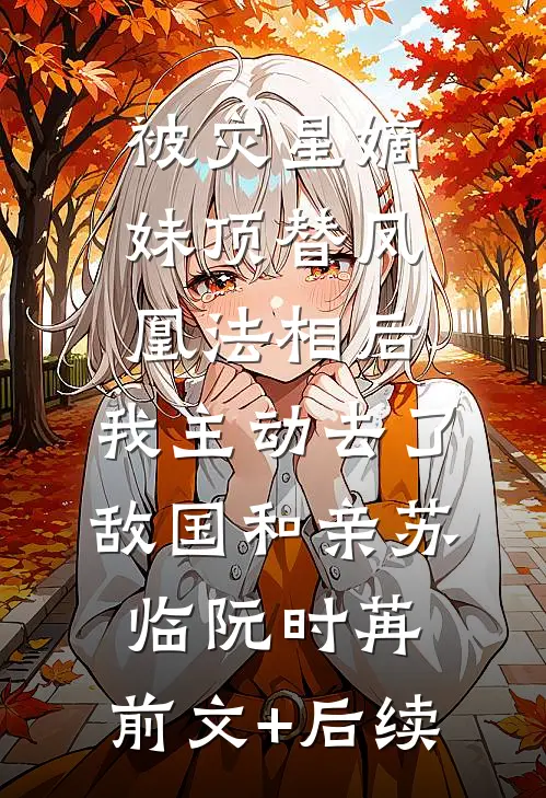 被灾星嫡妹顶替凤凰法相后，我主动去了敌国和亲苏临阮时苒:前文+后续