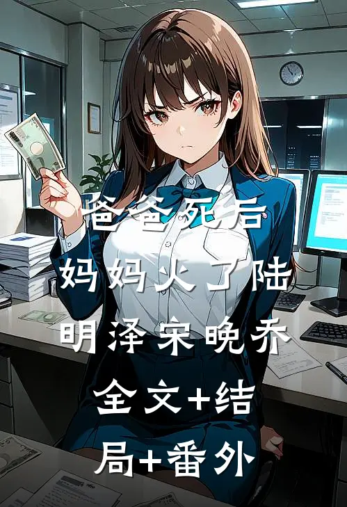 爸爸死后，妈妈火了陆明泽宋晚乔:全文+结局+番外