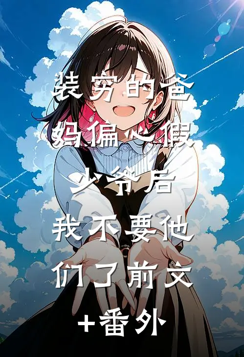 装穷的爸妈偏心假少爷后，我不要他们了前文+番外
