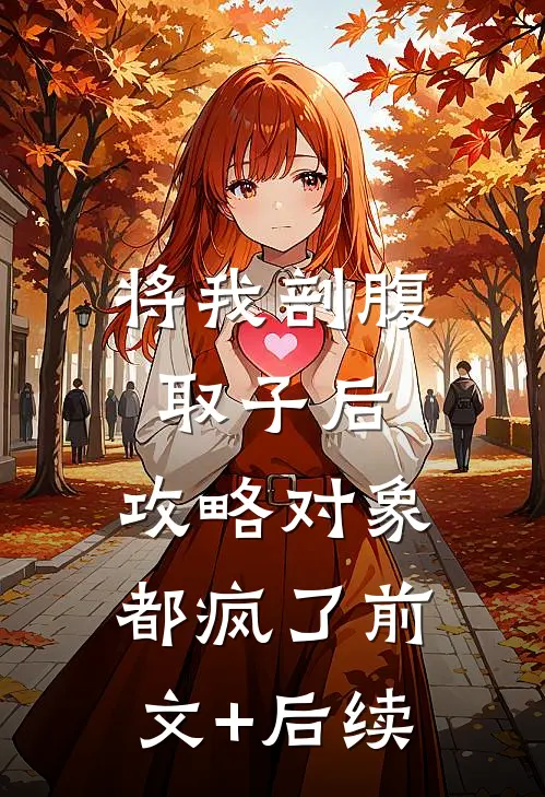 将我剖腹取子后，攻略对象都疯了前文+后续