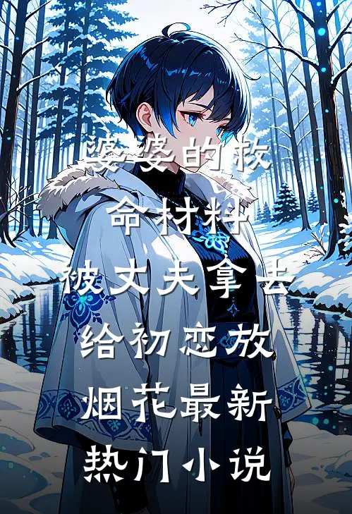婆婆的救命材料，被丈夫拿去给初恋放烟花最新热门小说