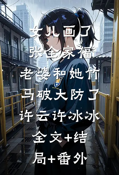 女儿画了张全家福，老婆和她竹马破大防了许云许冰冰全文+结局+番外