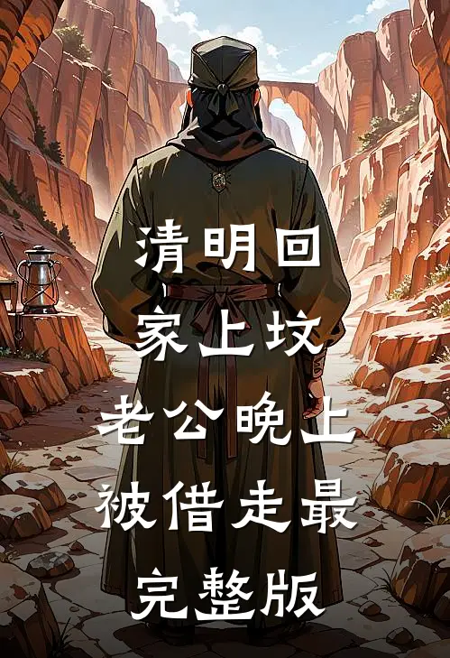 清明回家上坟，老公晚上被借走最完整版