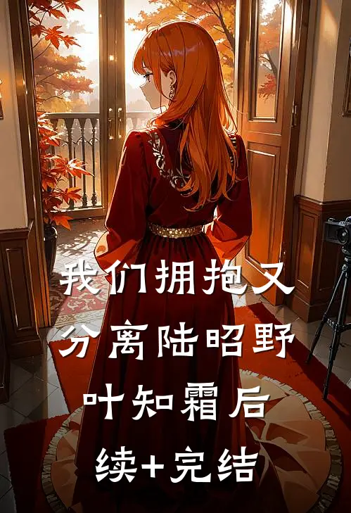 我们拥抱又分离陆昭野叶知霜后续+完结