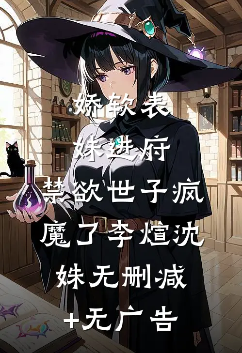 娇软表妹进府：禁欲世子疯魔了李煊沈姝无删减+无广告