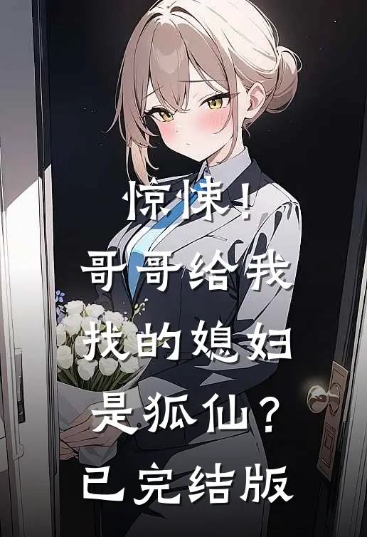 惊悚！哥哥给我找的媳妇是狐仙？已完结版