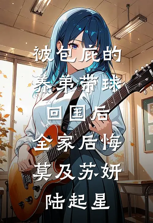被包庇的养弟带球回国后，全家后悔莫及苏妍陆起星