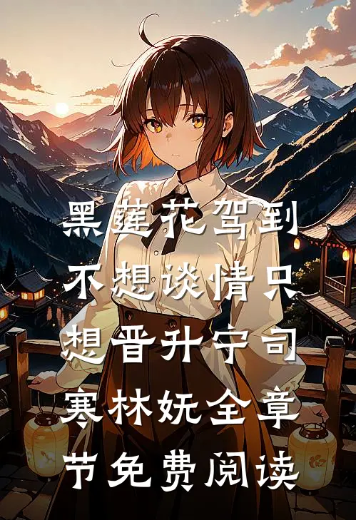 黑莲花驾到，不想谈情只想晋升宁司寒林妩全章节免费阅读
