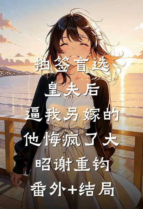 抽签盲选皇夫后，逼我另嫁的他悔疯了大昭谢重钧:(番外)+(结局)