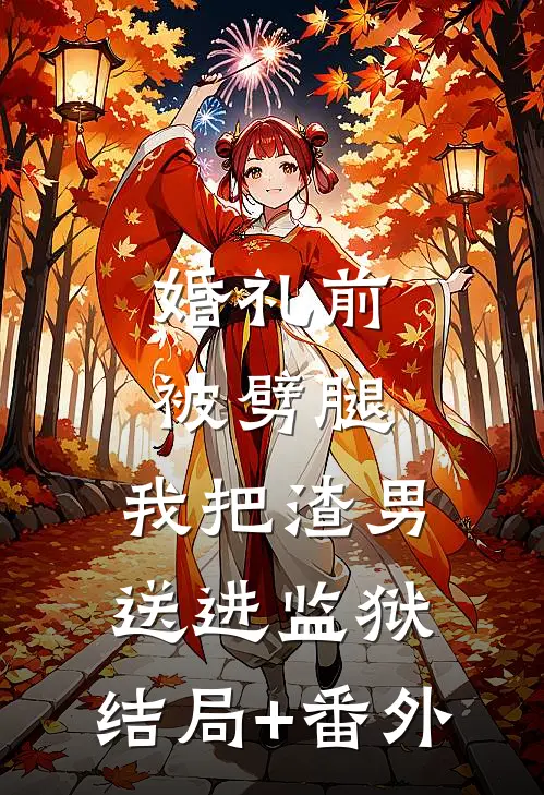 婚礼前被劈腿，我把渣男送进监狱:结局+番外