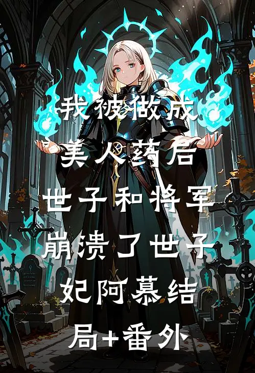 我被做成美人药后，世子和将军崩溃了世子妃阿慕结局+番外