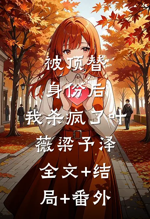 被顶替身份后，我杀疯了叶薇梁予泽全文+结局+番外