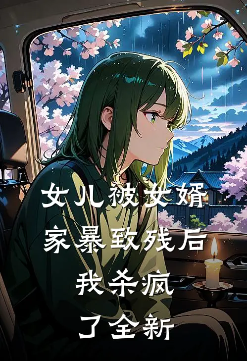 女儿被女婿家暴致残后，我杀疯了全新