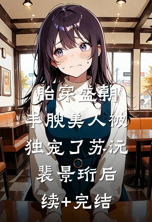 胎穿盛朝，丰腴美人被独宠了苏沅裴景珩后续+完结