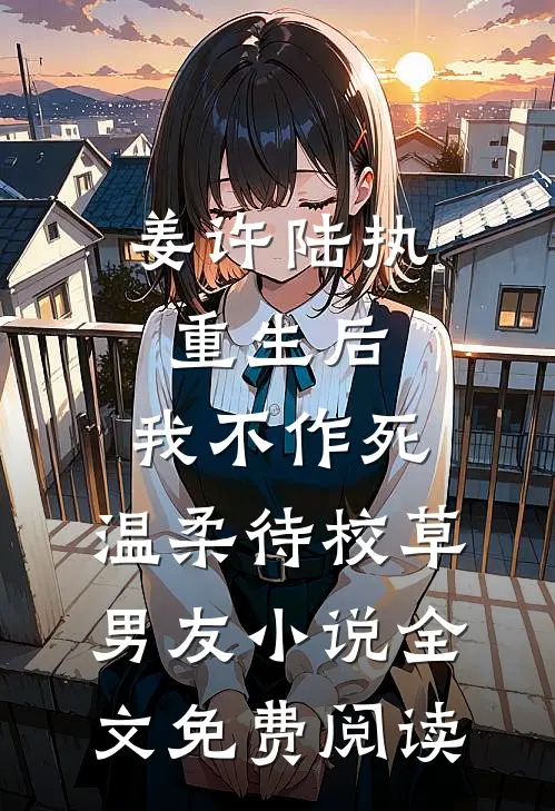 姜许陆执重生后，我不作死，温柔待校草男友小说全文免费阅读