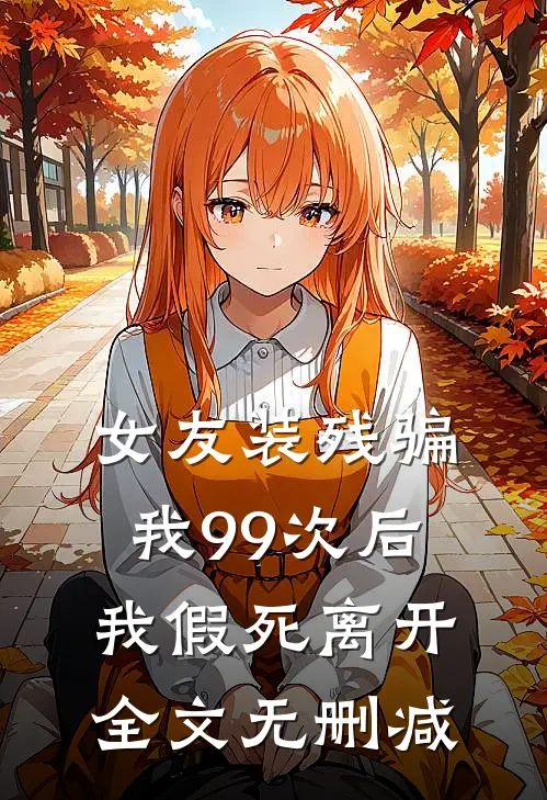 女友装残骗我99次后，我假死离开全文无删减