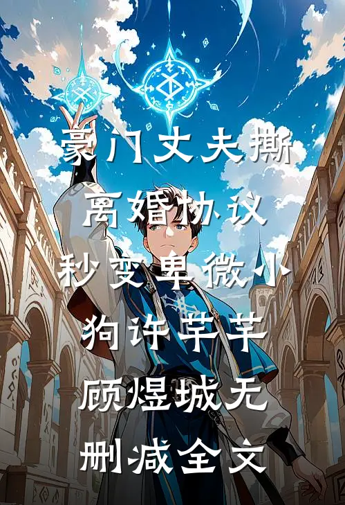 豪门丈夫撕离婚协议，秒变卑微小狗许芊芊顾煜城无删减全文