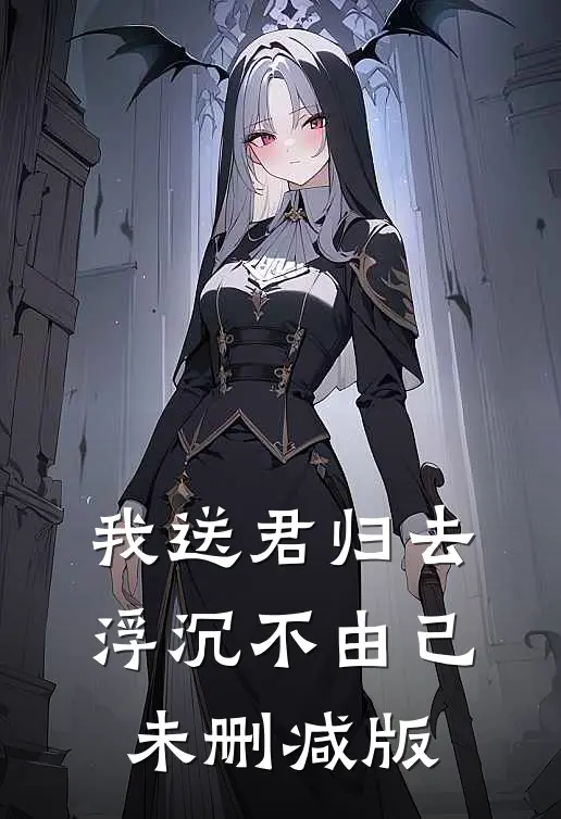 我送君归去，浮沉不由己未删减版