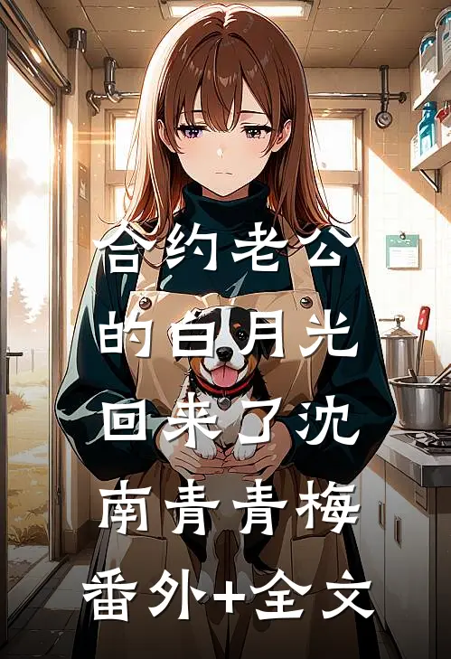 合约老公的白月光回来了沈南青青梅:(番外)+(全文)