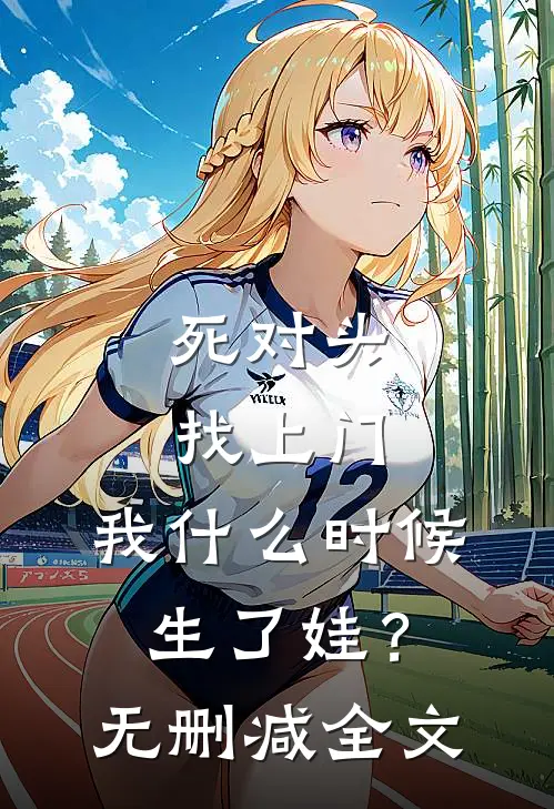 死对头找上门，我什么时候生了娃？无删减全文